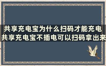 共享充电宝为什么扫码才能充电 共享充电宝不插电可以扫码拿出来吗